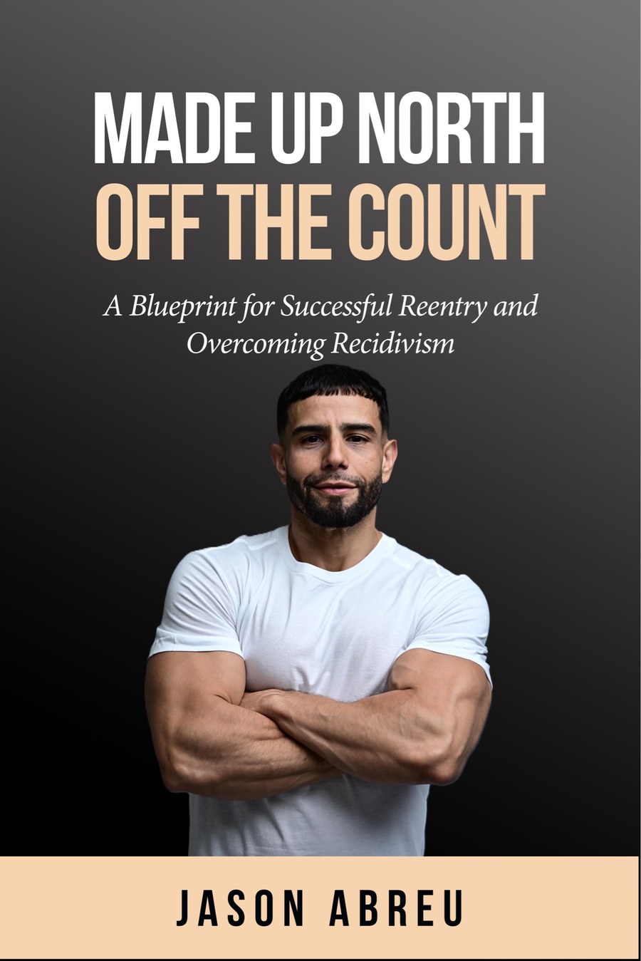 Made Up North: Off The Count — A Blueprint for Successful Reentry and Overcoming Recidivism, by Jason Abreu